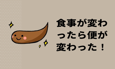 食事が変わったら便が変わった！